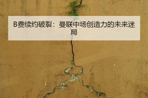 B费续约破裂：曼联中场创造力的未来迷局