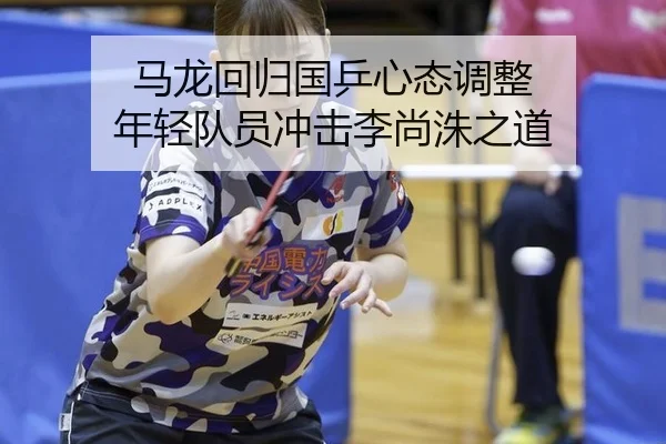 马龙回归国乒心态调整 年轻队员冲击李尚洙之道