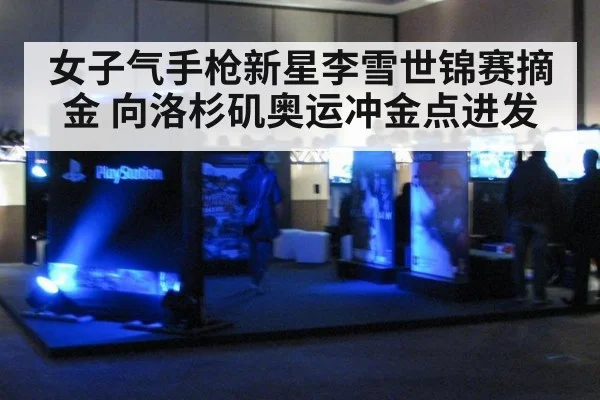 女子气手枪新星李雪世锦赛摘金 向洛杉矶奥运冲金点进发