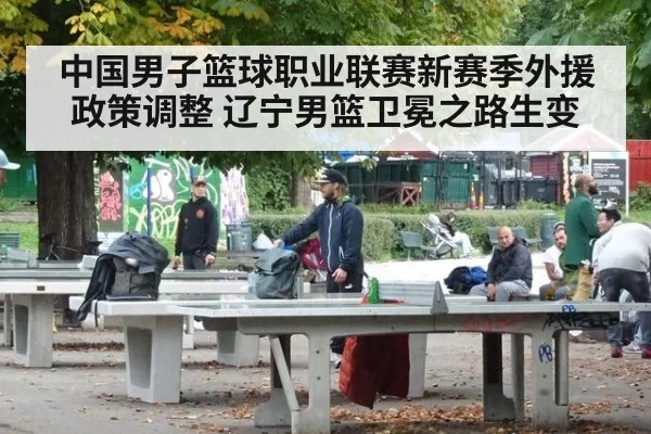 中国男子篮球职业联赛新赛季外援政策调整 辽宁男篮卫冕之路生变