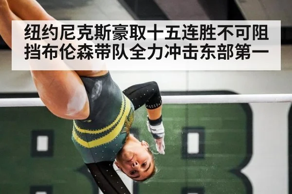 纽约尼克斯豪取十五连胜不可阻挡布伦森带队全力冲击东部第一